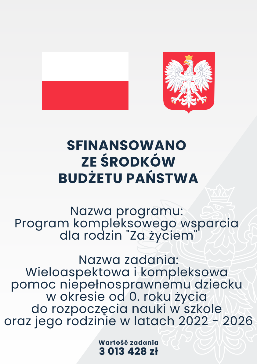 Plansza informacyjna z flagą Polski i godłem. Tekst: „Sfinansowano ze środków budżetu państwa. Nazwa programu: Program kompleksowego wsparcia dla rodzin ‘Za życiem’. Nazwa zadania: Wieloaspektowa i kompleksowa pomoc niepełnosprawnemu dziecku w okresie od 0. roku życia do rozpoczęcia nauki w szkole oraz jego rodzinie w latach 2022–2026. Wartość zadania: 3 013 428 zł”.