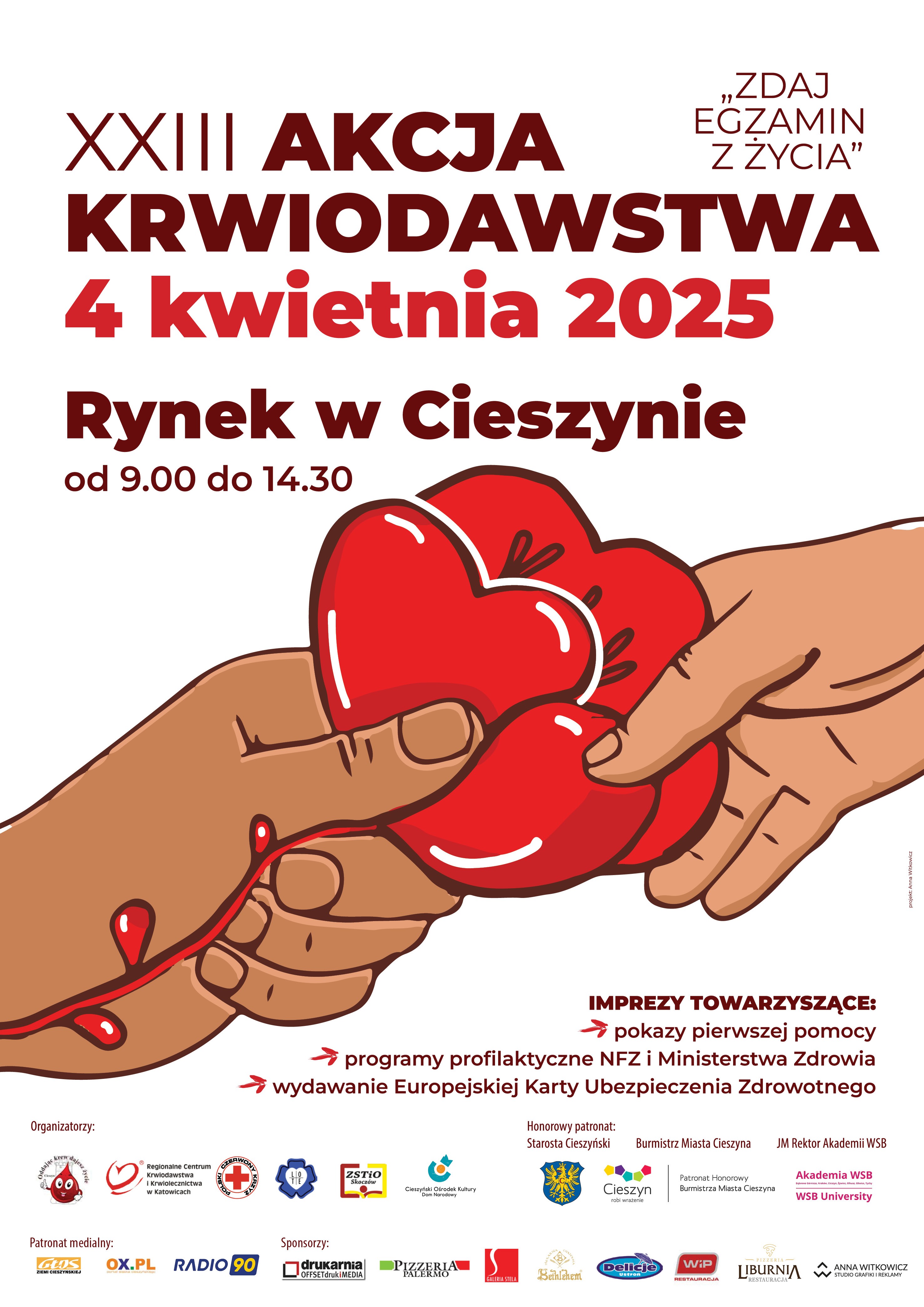 Plakat promujący XXIII Akcję Krwiodawstwa pod hasłem &bdquo;Zdaj egzamin z życia&rdquo;, kt&oacute;ra odbędzie się 4 kwietnia 2025 r. na Rynku w Cieszynie od 9:00 do 14:30. Ilustracja przedstawia dwie dłonie przekazujące czerwone serce, z kt&oacute;rego wypływają krople krwi. Dodatkowe atrakcje to pokazy pierwszej pomocy, programy profilaktyczne NFZ i Ministerstwa Zdrowia oraz wydawanie Europejskiej Karty Ubezpieczenia Zdrowotnego. Na dole plakatu znajdują się logotypy organizator&oacute;w, sponsor&oacute;w oraz patron&oacute;w medialnych, w tym Starosty Cieszyńskiego, Burmistrza Miasta Cieszyna oraz Akademii WSB.