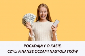 Obraz przedstawia młodą, uśmiechniętą dziewczynę z długimi blond włosami, trzymającą w jednej ręce wachlarz banknotów dolarowych, a w drugiej smartfon. Jej wyraz twarzy sugeruje radość i ekscytację. Tło ma ciepły, pastelowy odcień żółtego, który kontrastuje z jasnym swetrem nastolatki. Na dole umieszczono napis „Pogadajmy o kasie, czyli finanse oczami nastolatków” w pogrubionym, nowoczesnym kroju pisma.