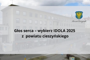 Przekaz promuje głosowanie na IDOLA 2025 z powiatu cieszyńskiego. Na tle budynku Starostwa Powiatowego w Cieszynie umieszczono czytelny komunikat o treści: „Głos serca – wybierz IDOLA 2025 z powiatu cieszyńskiego”. W prawym górnym rogu widnieje herb powiatu, podkreślający lokalny charakter inicjatywy. Całość utrzymana w jasnej kolorystyce, zapewniającej dobrą czytelność przekazu.