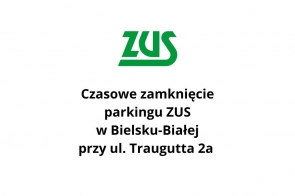 Logo ZUS w kolorze zielonym umieszczone nad czarnym napisem informującym o czasowym zamknięciu parkingu ZUS w Bielsku-Białej przy ulicy Traugutta 2a, całość na białym tle.