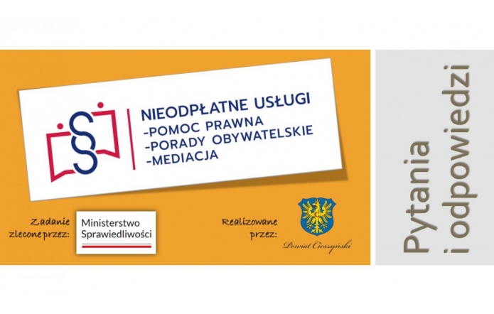 Grafika promuje nieodpłatne usługi prawne i obywatelskie, realizowane w ramach zadania zleconego przez Ministerstwo Sprawiedliwości.  Centralna część grafiki zawiera prostokątne pole z białym tłem, na którym umieszczone jest logo z symbolami prawnymi oraz napis "NIEODPŁATNE USŁUGI - POMOC PRAWNA - PORADY OBYWATELSKIE - MEDIACJA" w kolorze niebieskim.  Po lewej stronie, na pomarańczowym tle, widnieją dwa mniejsze napisy:  U góry: "Zadanie zlecone przez:" z logo Ministerstwa Sprawiedliwości. Na dole: "Realizowane przez:" z herbem Powiatu Cieszyńskiego i podpisem "Powiat Cieszyński". Po prawej stronie grafiki znajduje się szary pasek z napisem pionowym "Pytania i odpowiedzi", co sugeruje, że dokument zawiera sekcję Q&A dotyczącą oferowanych usług.