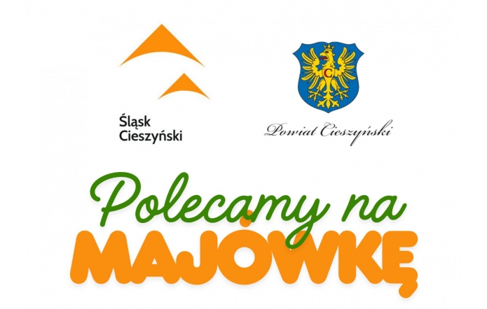 Grafika promocyjna majowego weekendu na Śląsku Cieszyńskim. W górnej części znajdują się dwa logotypy: po lewej znak „Śląsk Cieszyński” w kolorze pomarańczowym, po prawej herb Powiatu Cieszyńskiego – złoty orzeł na niebieskim tle – oraz napis „Powiat Cieszyński”. W centralnej części tekst: „Polecamy na MAJÓWKĘ”